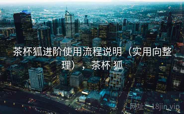 茶杯狐进阶使用流程说明（实用向整理），茶杯 狐