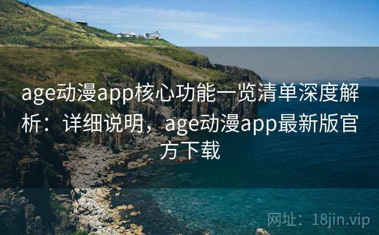 age动漫app核心功能一览清单深度解析:详细说明,age动漫app最新版官方下载 age动漫app核心功能一览清单深度解析:详细说明,age动漫app最新版官方下载