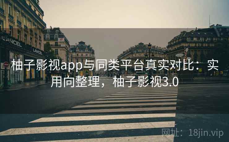 柚子影视app与同类平台真实对比：实用向整理，柚子影视3.0