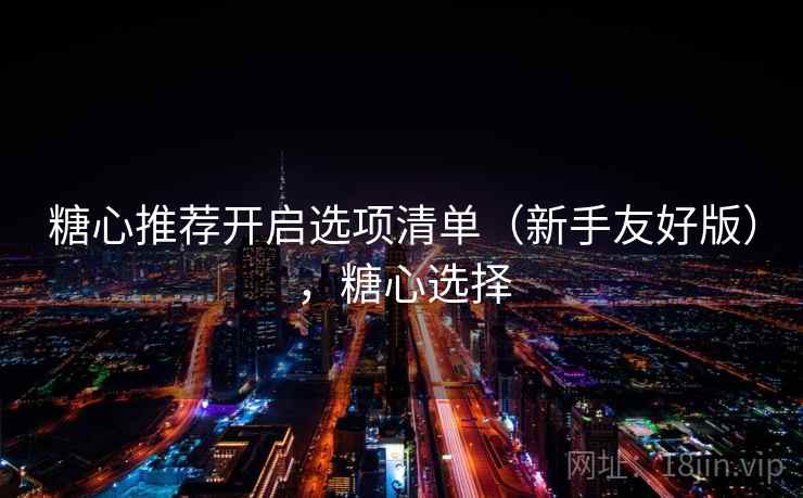 糖心推荐开启选项清单（新手友好版），糖心选择