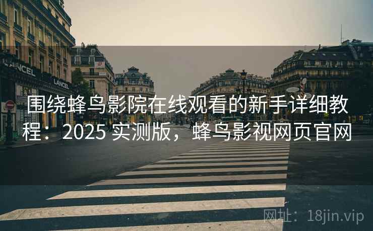 围绕蜂鸟影院在线观看的新手详细教程:2025 实测版,蜂鸟影视网页官网 围绕蜂鸟影院在线观看的新手详细教程:2025 实测版,蜂鸟影视网页官网