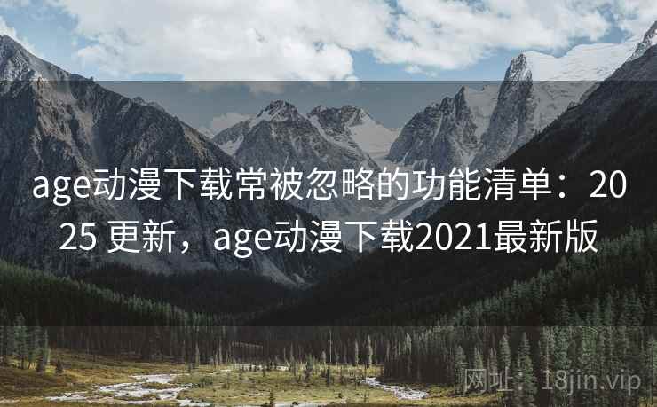 age动漫下载常被忽略的功能清单：2025 更新，age动漫下载2021最新版