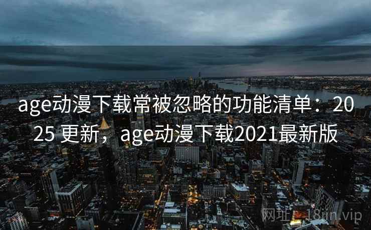 age动漫下载常被忽略的功能清单：2025 更新，age动漫下载2021最新版