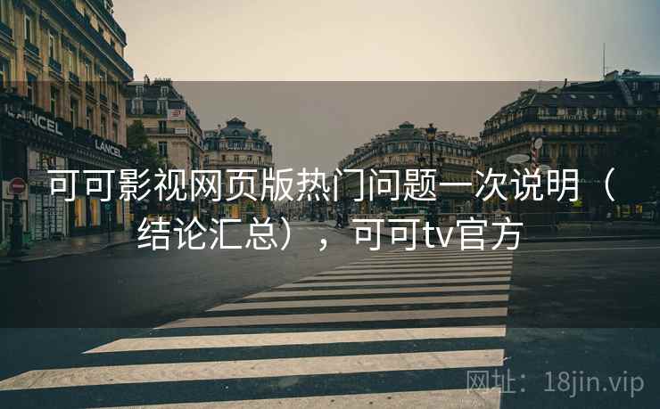 可可影视网页版热门问题一次说明（结论汇总），可可tv官方