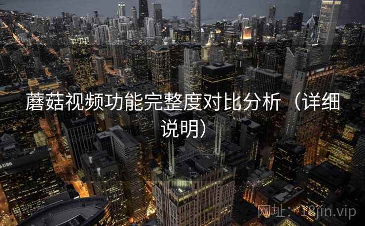 蘑菇视频功能完整度对比分析（详细说明）