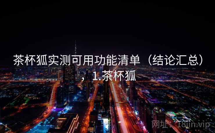 茶杯狐实测可用功能清单（结论汇总），1.茶杯狐