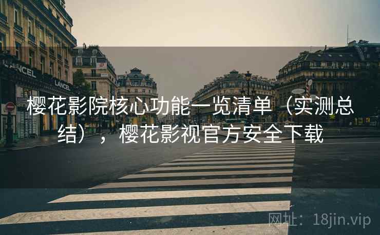 樱花影院核心功能一览清单（实测总结），樱花影视官方安全下载