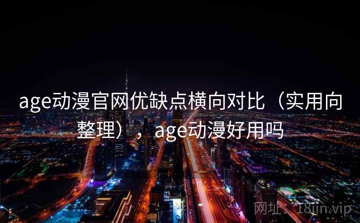 age动漫官网优缺点横向对比(实用向整理),age动漫好用吗 age动漫官网优缺点横向对比(实用向整理),age动漫好用吗