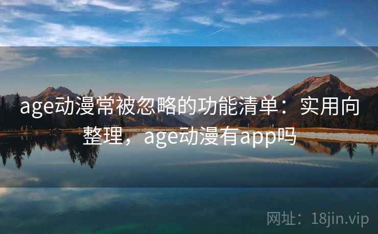 age动漫常被忽略的功能清单：实用向整理，age动漫有app吗