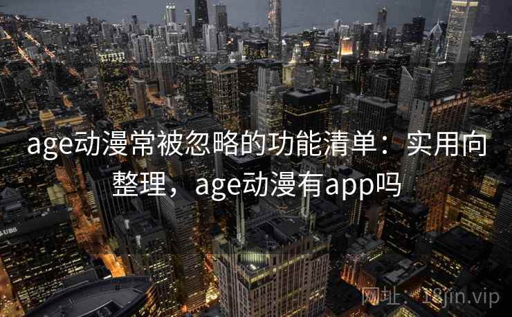 age动漫常被忽略的功能清单:实用向整理,age动漫有app吗 age动漫常被忽略的功能清单:实用向整理,age动漫有app吗