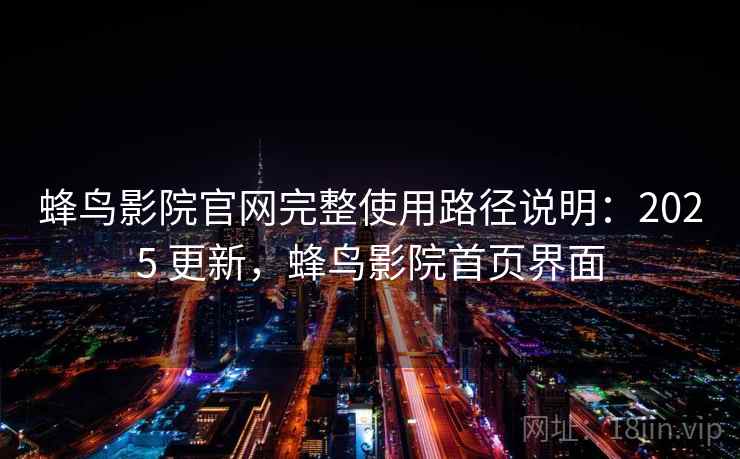 蜂鸟影院官网完整使用路径说明：2025 更新，蜂鸟影院首页界面