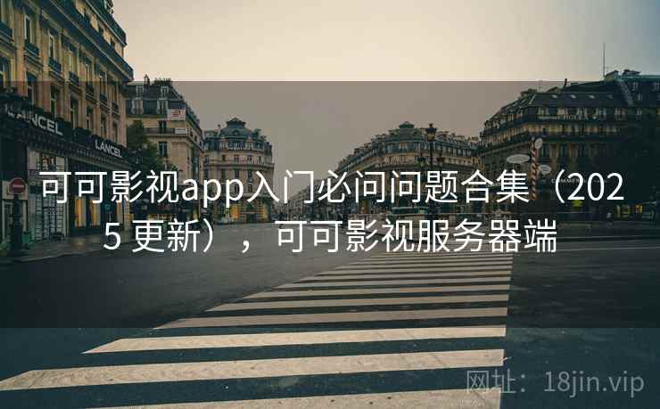可可影视app入门必问问题合集（2025 更新），可可影视服务器端