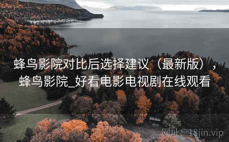 蜂鸟影院对比后选择建议（最新版），蜂鸟影院_好看电影电视剧在线观看