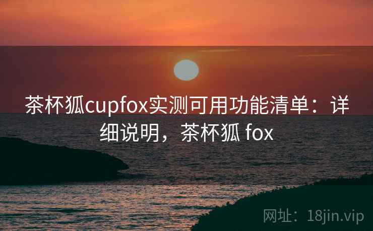茶杯狐cupfox实测可用功能清单：详细说明，茶杯狐 fox