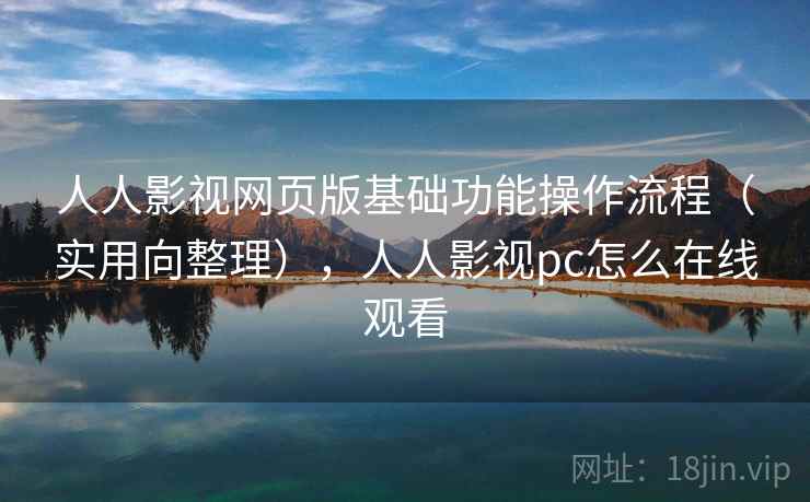 人人影视网页版基础功能操作流程(实用向整理),人人影视pc怎么在线观看 人人影视网页版基础功能操作流程(实用向整理),人人影视pc怎么在线观看