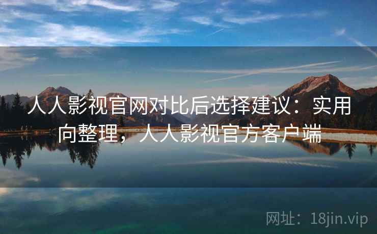 人人影视官网对比后选择建议:实用向整理,人人影视官方客户端 人人影视官网对比后选择建议:实用向整理,人人影视官方客户端