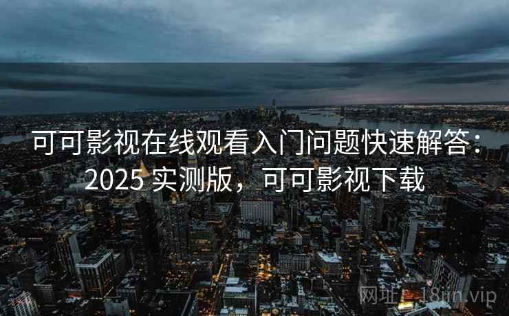 可可影视在线观看入门问题快速解答：2025 实测版，可可影视下载