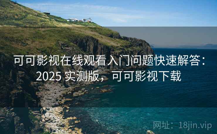 可可影视在线观看入门问题快速解答:2025 实测版,可可影视下载 可可影视在线观看入门问题快速解答:2025 实测版,可可影视下载