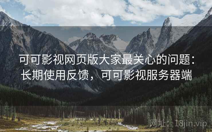 可可影视网页版大家最关心的问题:长期使用反馈,可可影视服务器端 可可影视网页版大家最关心的问题:长期使用反馈,可可影视服务器端