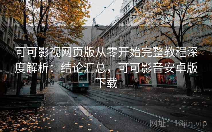 可可影视网页版从零开始完整教程深度解析:结论汇总,可可影音安卓版下载 可可影视网页版从零开始完整教程深度解析:结论汇总,可可影音安卓版下载