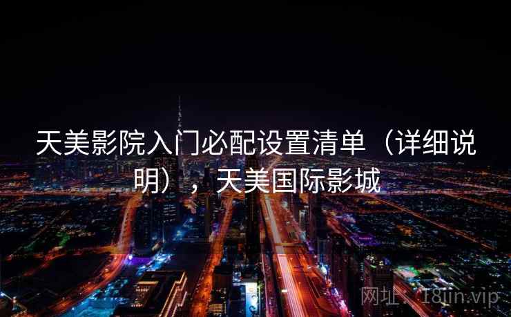 天美影院入门必配设置清单（详细说明），天美国际影城