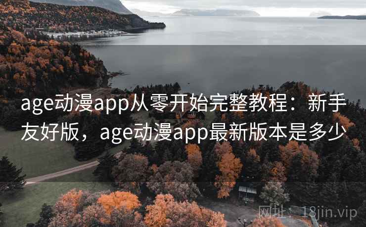 age动漫app从零开始完整教程:新手友好版,age动漫app最新版本是多少 age动漫app从零开始完整教程:新手友好版,age动漫app最新版本是多少