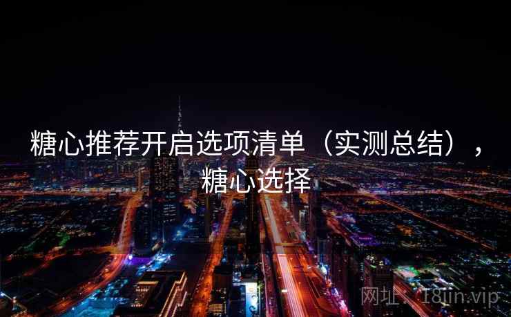 糖心推荐开启选项清单（实测总结），糖心选择