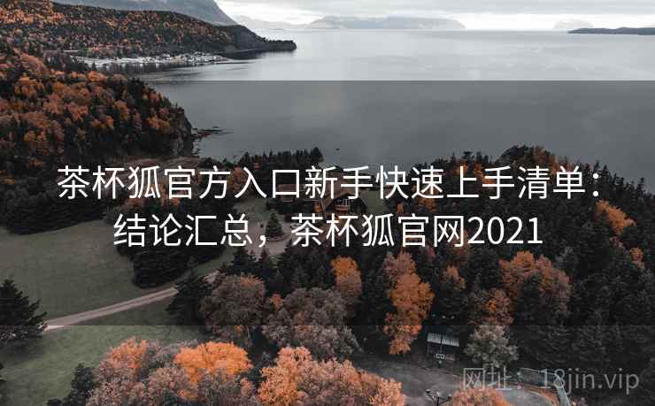 茶杯狐官方入口新手快速上手清单:结论汇总,茶杯狐官网2021 茶杯狐官方入口新手快速上手清单:结论汇总,茶杯狐官网2021