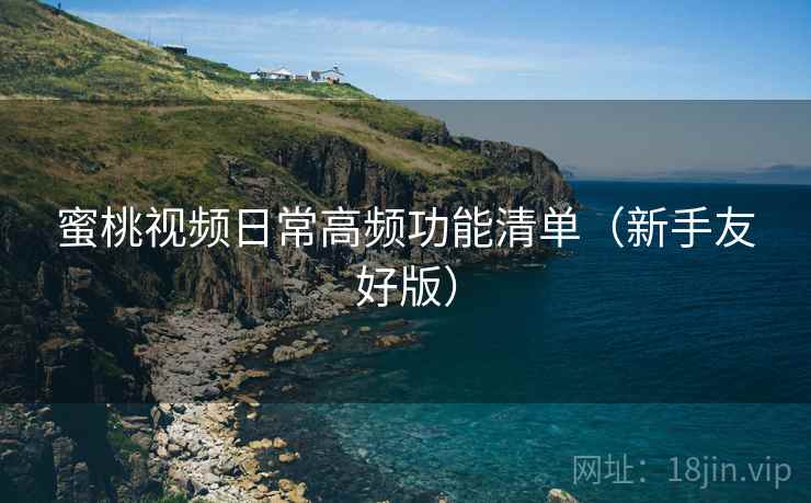 蜜桃视频日常高频功能清单（新手友好版）