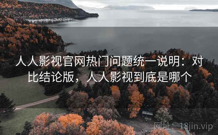 人人影视官网热门问题统一说明:对比结论版,人人影视到底是哪个 人人影视官网热门问题统一说明:对比结论版,人人影视到底是哪个