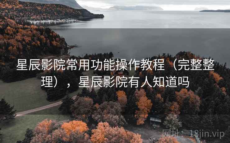 星辰影院常用功能操作教程(完整整理),星辰影院有人知道吗 星辰影院常用功能操作教程(完整整理),星辰影院有人知道吗